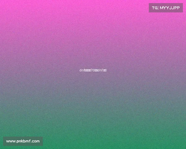 dnf电子竞技70版—dnf 电竞